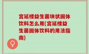 宫延楼益生菌块状固体饮料怎么用(宫延楼益生菌固体饮料的用法指南)