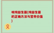 呗炖益生菌(炖益生菌的正确方法与营养价值)