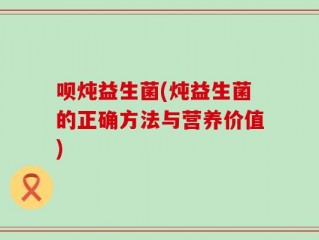 呗炖益生菌(炖益生菌的正确方法与营养价值)