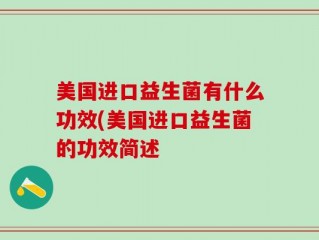 美国进口益生菌有什么功效(美国进口益生菌的功效简述