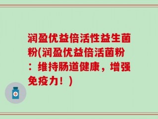 润盈优益倍活性益生菌粉(润盈优益倍活菌粉：维持肠道健康，增强免疫力！)