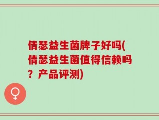 倩瑟益生菌牌子好吗(倩瑟益生菌值得信赖吗？产品评测)