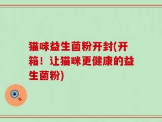 猫咪益生菌粉开封(开箱！让猫咪更健康的益生菌粉)