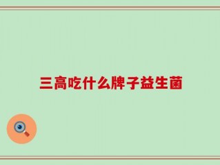 三高吃什么牌子益生菌