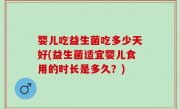 婴儿吃益生菌吃多少天好(益生菌适宜婴儿食用的时长是多久？)