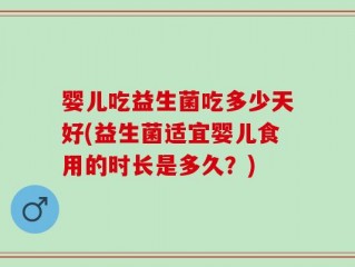 婴儿吃益生菌吃多少天好(益生菌适宜婴儿食用的时长是多久？)