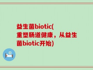 益生菌biotic(重塑肠道健康，从益生菌biotic开始)