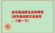益生菌品牌正品有哪些(益生菌品牌正品推荐，了解一下)
