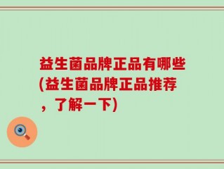 益生菌品牌正品有哪些(益生菌品牌正品推荐，了解一下)