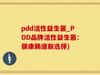 pdd活性益生菌_PDD品牌活性益生菌：健康肠道新选择)