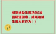 威斯迪益生菌功效(加强肠道健康，威斯迪益生菌大有作为！)
