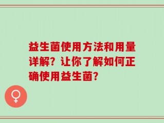 益生菌使用方法和用量详解？让你了解如何正确使用益生菌？