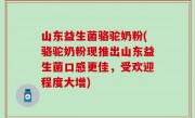 山东益生菌骆驼奶粉(骆驼奶粉现推出山东益生菌口感更佳，受欢迎程度大增)