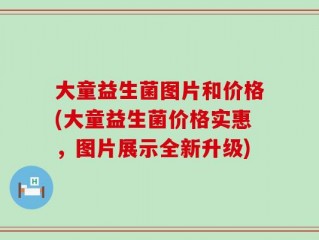 大童益生菌图片和价格(大童益生菌价格实惠，图片展示全新升级)