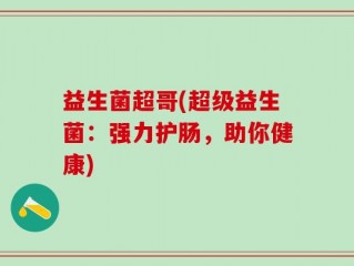 益生菌超哥(超级益生菌：强力护肠，助你健康)