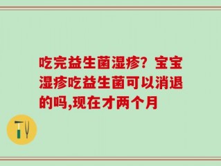 吃完益生菌湿疹？宝宝湿疹吃益生菌可以消退的吗,现在才两个月
