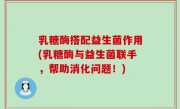 乳糖酶搭配益生菌作用(乳糖酶与益生菌联手，帮助消化问题！)