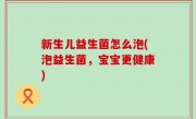 新生儿益生菌怎么泡(泡益生菌，宝宝更健康)