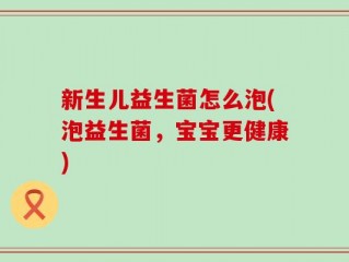 新生儿益生菌怎么泡(泡益生菌，宝宝更健康)