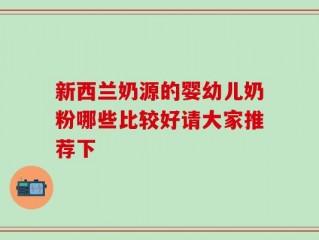 新西兰奶源的婴幼儿奶粉哪些比较好请大家推荐下