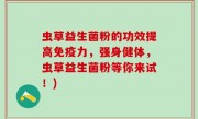 虫草益生菌粉的功效提高免疫力，强身健体，虫草益生菌粉等你来试！)