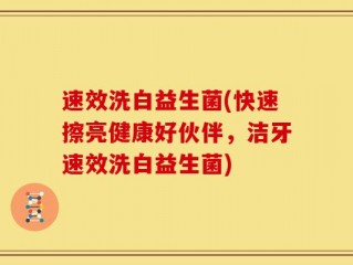速效洗白益生菌(快速擦亮健康好伙伴，洁牙速效洗白益生菌)