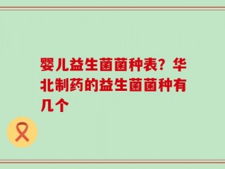 婴儿益生菌菌种表？华北制药的益生菌菌种有几个