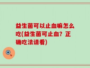 益生菌可以止血嘛怎么吃(益生菌可止血？正确吃法请看)