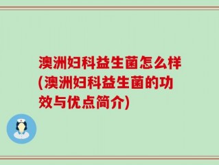 澳洲妇科益生菌怎么样(澳洲妇科益生菌的功效与优点简介)
