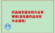药品益生菌名称大全有哪些(益生菌药品名称大全推荐)