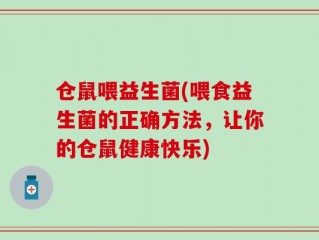 仓鼠喂益生菌(喂食益生菌的正确方法，让你的仓鼠健康快乐)