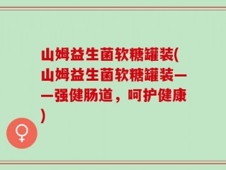 山姆益生菌软糖罐装(山姆益生菌软糖罐装——强健肠道，呵护健康)