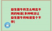 益生菌牛奶怎么喝出不同的味道(多种喝法让益生菌牛奶味道变个不停)