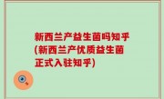 新西兰产益生菌吗知乎(新西兰产优质益生菌正式入驻知乎)