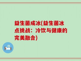 益生菌成冰(益生菌冰点挑战：冷饮与健康的完美融合)
