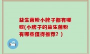 益生菌粉小牌子都有哪些(小牌子的益生菌粉有哪些值得推荐？)