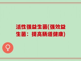 活性强益生菌(强效益生菌：提高肠道健康)