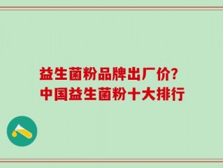 益生菌粉品牌出厂价？中国益生菌粉十大排行