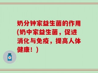 奶分钟家益生菌的作用(奶中家益生菌，促进消化与免疫，提高人体健康！)