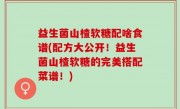 益生菌山楂软糖配啥食谱(配方大公开！益生菌山楂软糖的完美搭配菜谱！)