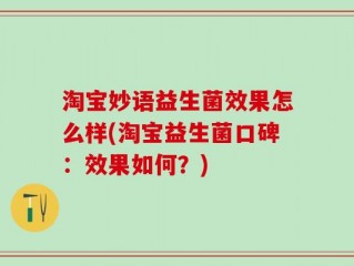 淘宝妙语益生菌效果怎么样(淘宝益生菌口碑：效果如何？)