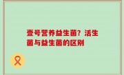 壹号营养益生菌？活生菌与益生菌的区别