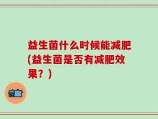 益生菌什么时候能减肥(益生菌是否有减肥效果？)