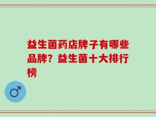 益生菌药店牌子有哪些品牌？益生菌十大排行榜