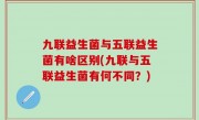 九联益生菌与五联益生菌有啥区别(九联与五联益生菌有何不同？)