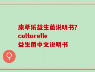 康萃乐益生菌说明书？culturelle益生菌中文说明书