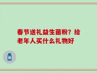 春节送礼益生菌粉？给老年人买什么礼物好