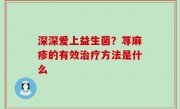 深深爱上益生菌？荨麻疹的有效治疗方法是什么