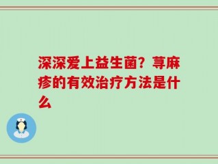 深深爱上益生菌？荨麻疹的有效治疗方法是什么