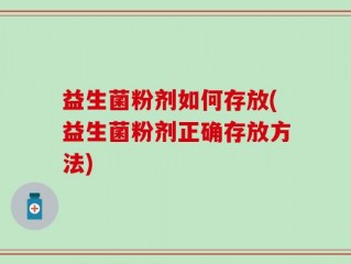 益生菌粉剂如何存放(益生菌粉剂正确存放方法)